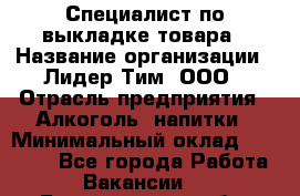 Специалист по выкладке товара › Название организации ­ Лидер Тим, ООО › Отрасль предприятия ­ Алкоголь, напитки › Минимальный оклад ­ 28 000 - Все города Работа » Вакансии   . Белгородская обл.